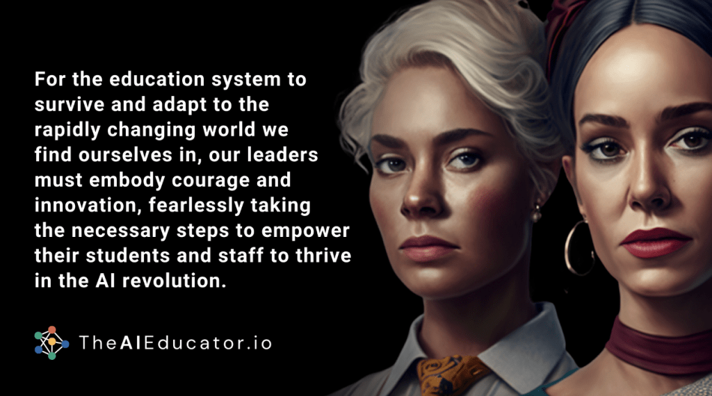 For the education system to survive and adapt to the rapidly changing world we find ourselves in, our leaders must embody courage and innovation, fearlessly taking the necessary steps to empower their students and staff to thrive in the AI revolution.